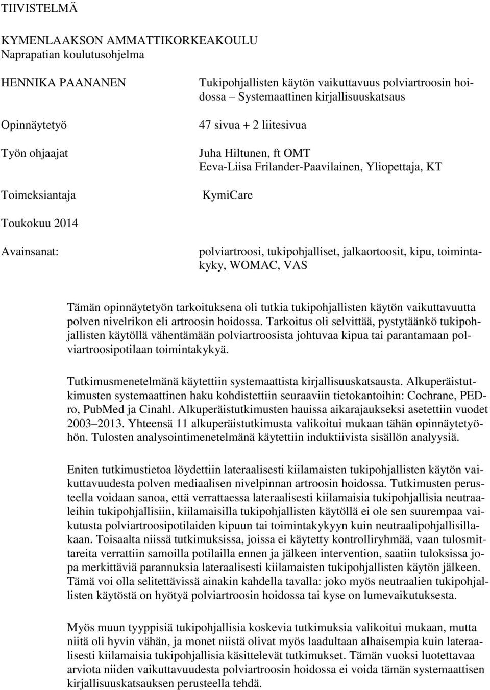 jalkaortoosit, kipu, toimintakyky, WOMAC, VAS Tämän opinnäytetyön tarkoituksena oli tutkia tukipohjallisten käytön vaikuttavuutta polven nivelrikon eli artroosin hoidossa.