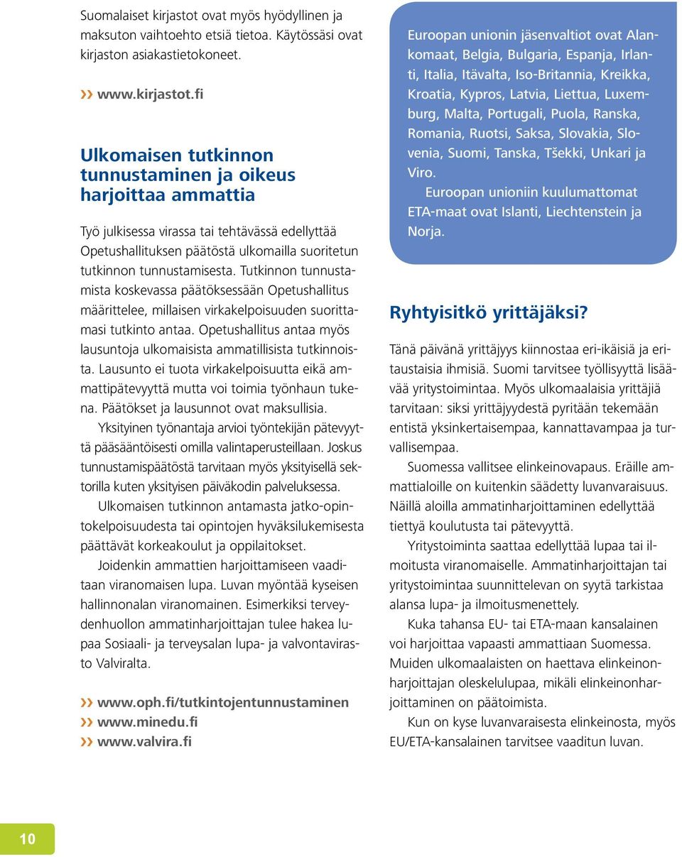 fi Ulkomaisen tutkinnon tunnustaminen ja oikeus harjoittaa ammattia Työ julkisessa virassa tai tehtävässä edellyttää Opetushallituksen päätöstä ulkomailla suoritetun tutkinnon tunnustamisesta.