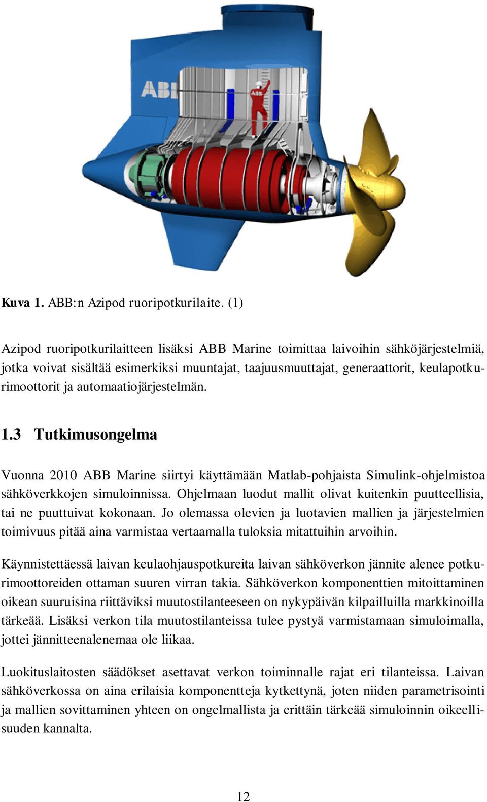 automaatiojärjestelmän. 1.3 Tutkimusongelma Vuonna 2010 ABB Marine siirtyi käyttämään Matlab-pohjaista Simulink-ohjelmistoa sähköverkkojen simuloinnissa.