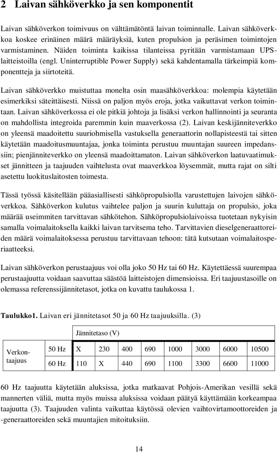 Uninterruptible Power Supply) sekä kahdentamalla tärkeimpiä komponentteja ja siirtoteitä. Laivan sähköverkko muistuttaa monelta osin maasähköverkkoa: molempia käytetään esimerkiksi säteittäisesti.