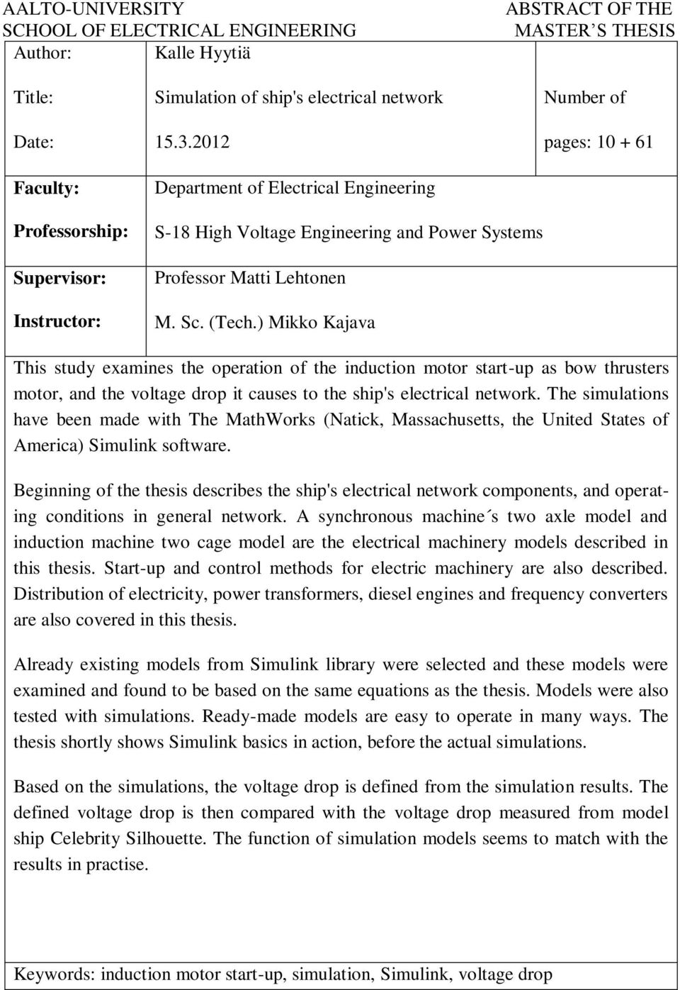 ) Mikko Kajava Number of pages: 10 + 61 This study examines the operation of the induction motor start-up as bow thrusters motor, and the voltage drop it causes to the ship's electrical network.