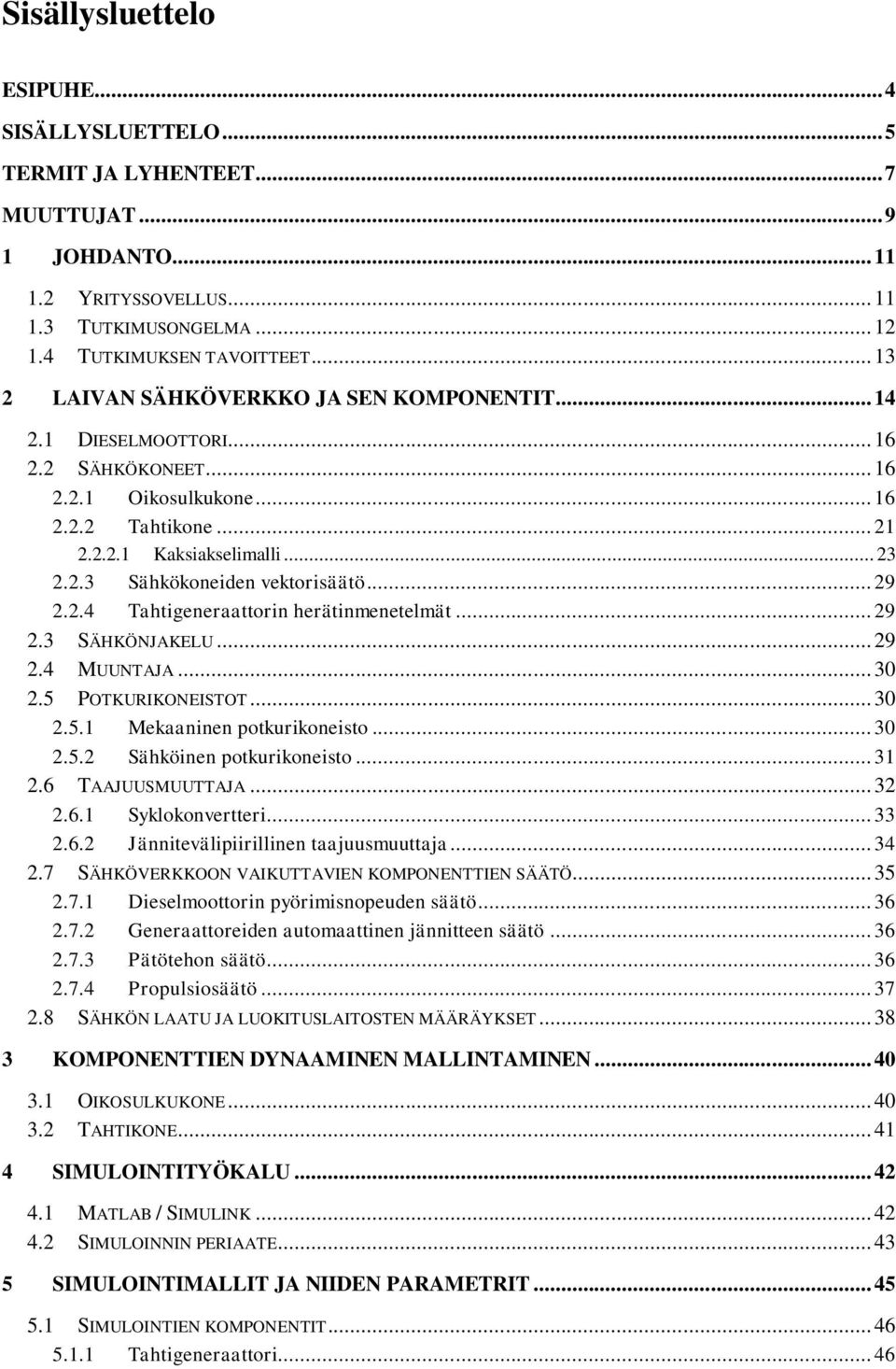 .. 29 2.2.4 Tahtigeneraattorin herätinmenetelmät... 29 2.3 SÄHKÖNJAKELU... 29 2.4 MUUNTAJA... 30 2.5 POTKURIKONEISTOT... 30 2.5.1 Mekaaninen potkurikoneisto... 30 2.5.2 Sähköinen potkurikoneisto.