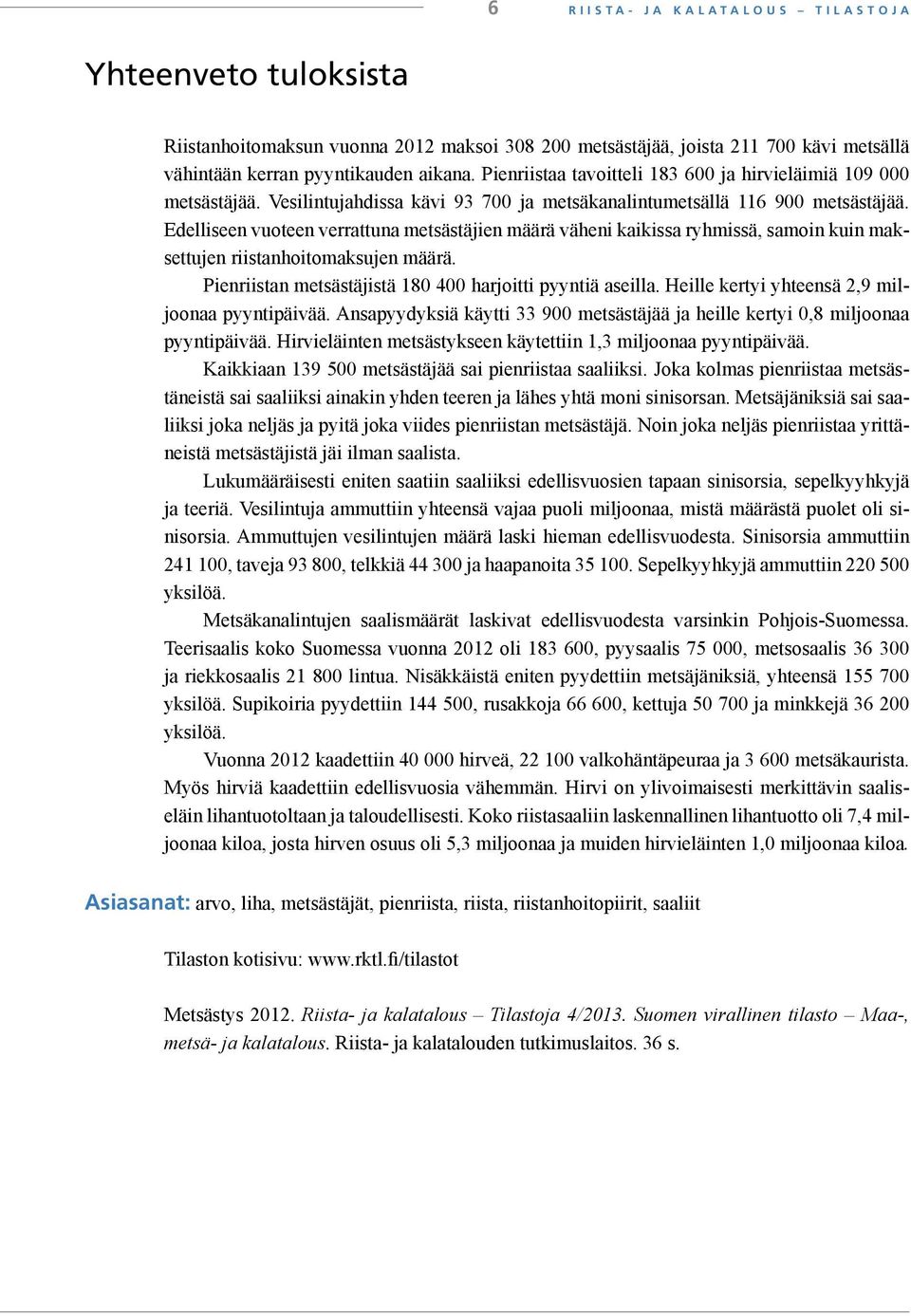 Edelliseen vuoteen verrattuna metsästäjien määrä väheni kaikissa ryhmissä, samoin kuin maksettujen riistanhoitomaksujen määrä. Pienriistan metsästäjistä 180 400 harjoitti pyyntiä aseilla.