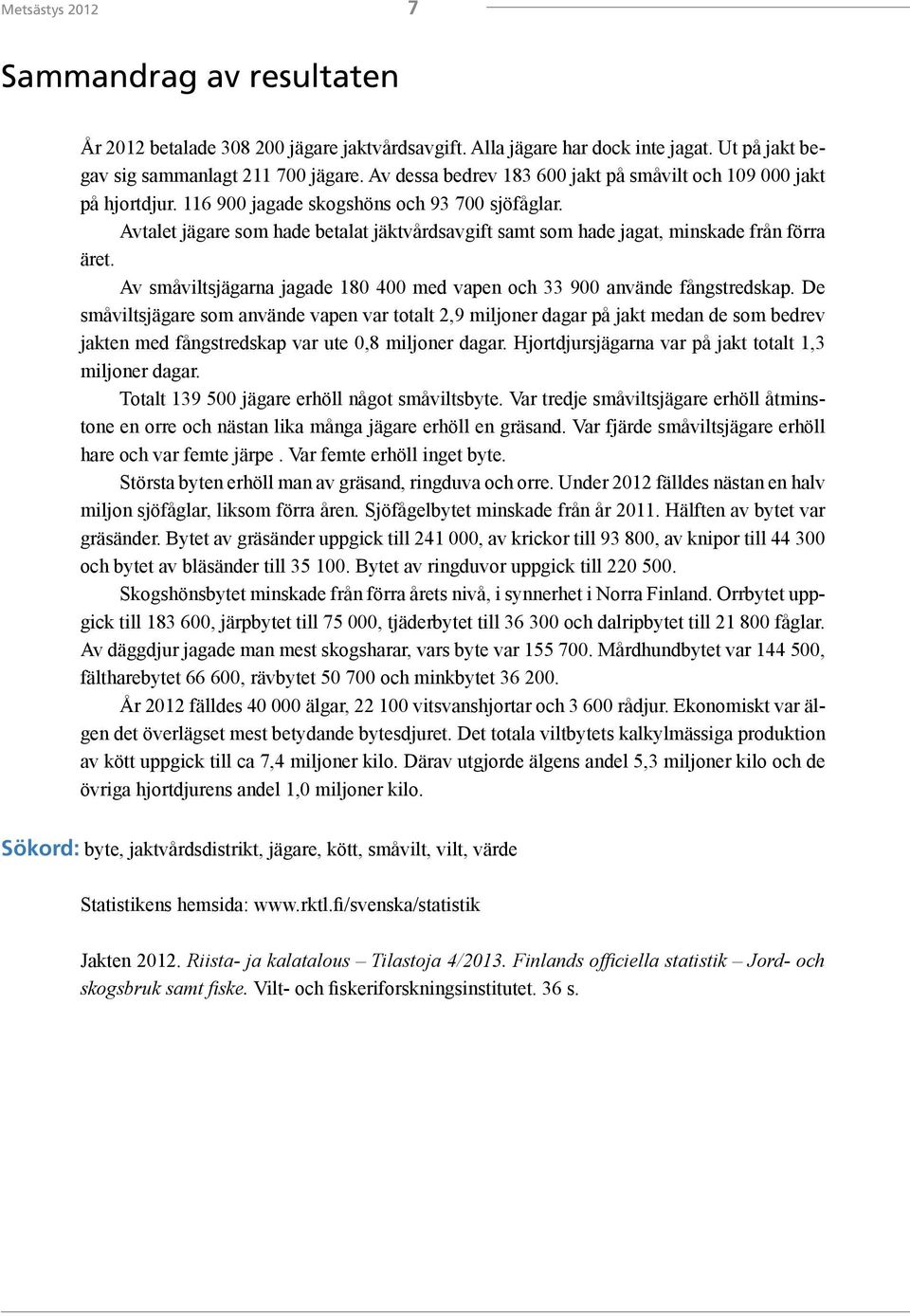 Avtalet jägare som hade betalat jäktvårdsavgift samt som hade jagat, minskade från förra äret. Av småviltsjägarna jagade 180 400 med vapen och 33 900 använde fångstredskap.