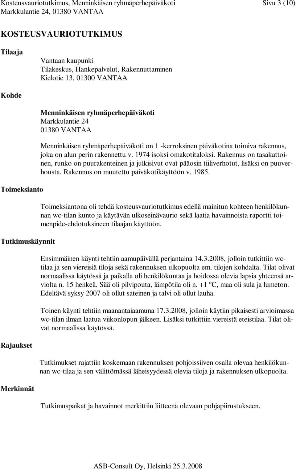 alun perin rakennettu v. 1974 isoksi omakotitaloksi. Rakennus on tasakattoinen, runko on puurakenteinen ja julkisivut ovat pääosin tiiliverhotut, lisäksi on puuverhousta.