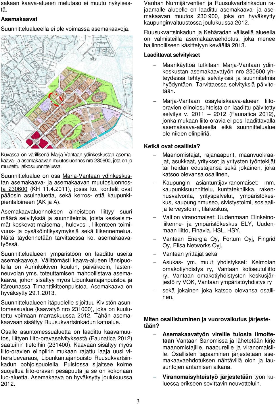 Ruusukvartsinkadun ja Kehäradan välisellä alueella on valmisteilla asemakaavaehdotus, joka menee hallinnolliseen käsittelyyn keväällä 2013.