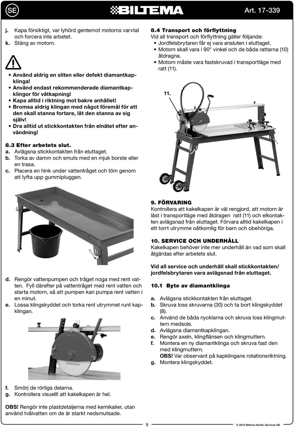 Bromsa aldrig klingan med något föremål för att den skall stanna fortare, låt den stanna av sig själv! Dra alltid ut stickkontakten från elnätet efter användning! 8.