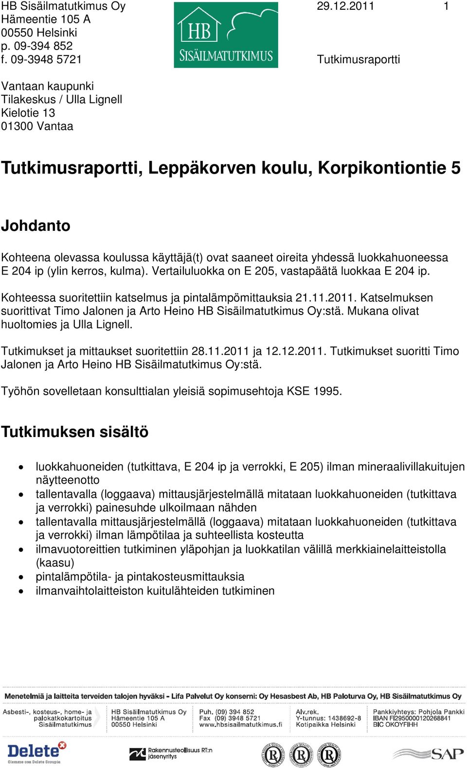 käyttäjä(t) ovat saaneet oireita yhdessä luokkahuoneessa E 204 ip (ylin kerros, kulma). Vertailuluokka on E 205, vastapäätä luokkaa E 204 ip.