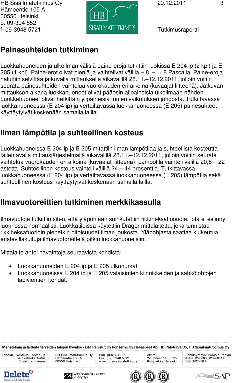 Paine-erot olivat pieniä ja vaihtelivat välillä 8 + 8 Pascalia. Paine-eroja haluttiin selvittää jatkuvalla mittauksella aikavälillä 28.11. 12.