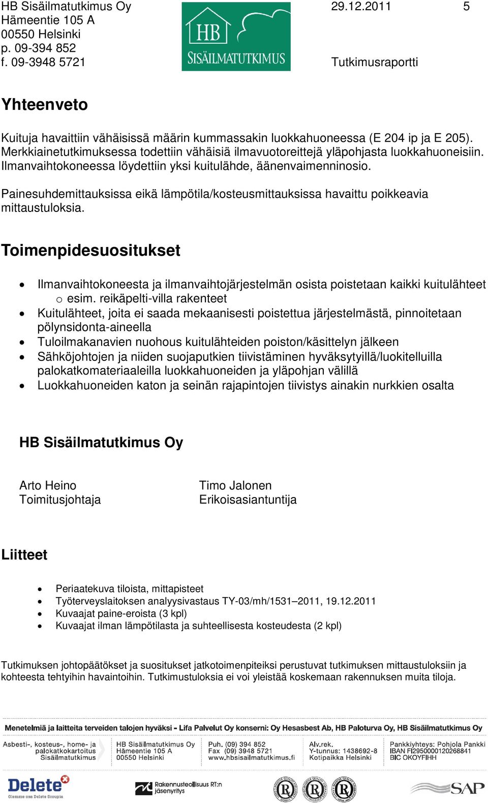 Merkkiainetutkimuksessa todettiin vähäisiä ilmavuotoreittejä yläpohjasta luokkahuoneisiin. Ilmanvaihtokoneessa löydettiin yksi kuitulähde, äänenvaimenninosio.