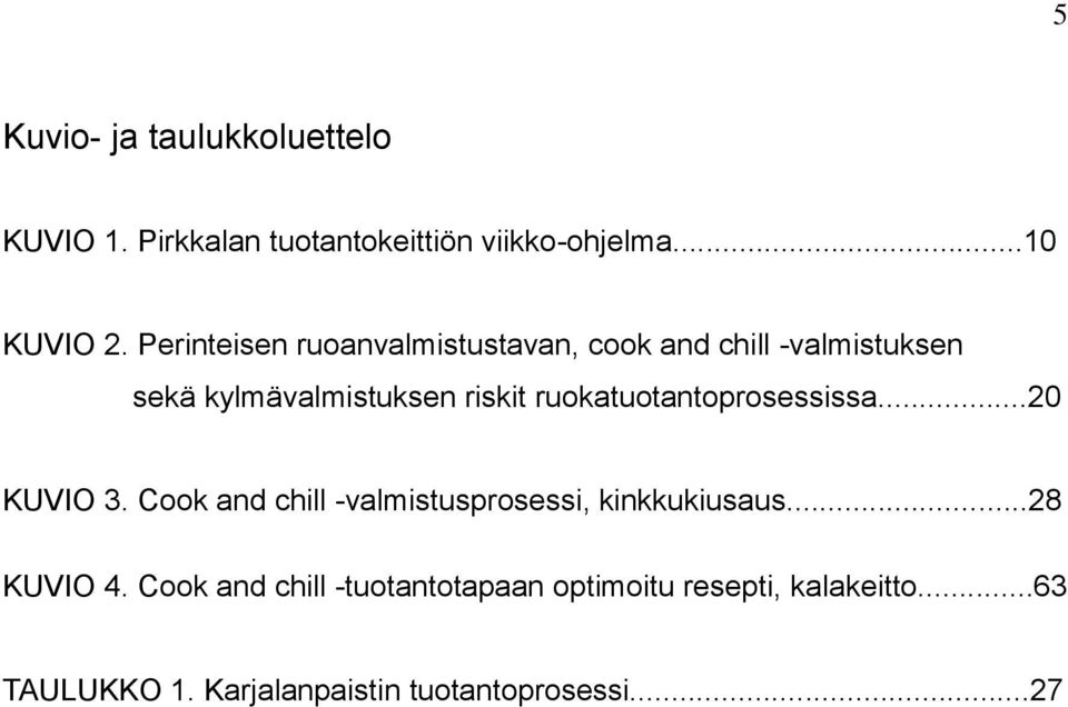 ruokatuotantoprosessissa...20 KUVIO 3. Cook and chill -valmistusprosessi, kinkkukiusaus...28 KUVIO 4.