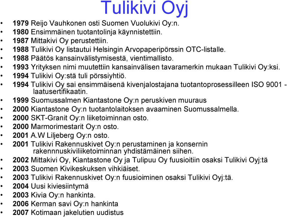1993 Yrityksen nimi muutettiin kansainvälisen tavaramerkin mukaan Tulikivi Oy:ksi. 1994 Tulikivi Oy:stä tuli pörssiyhtiö.