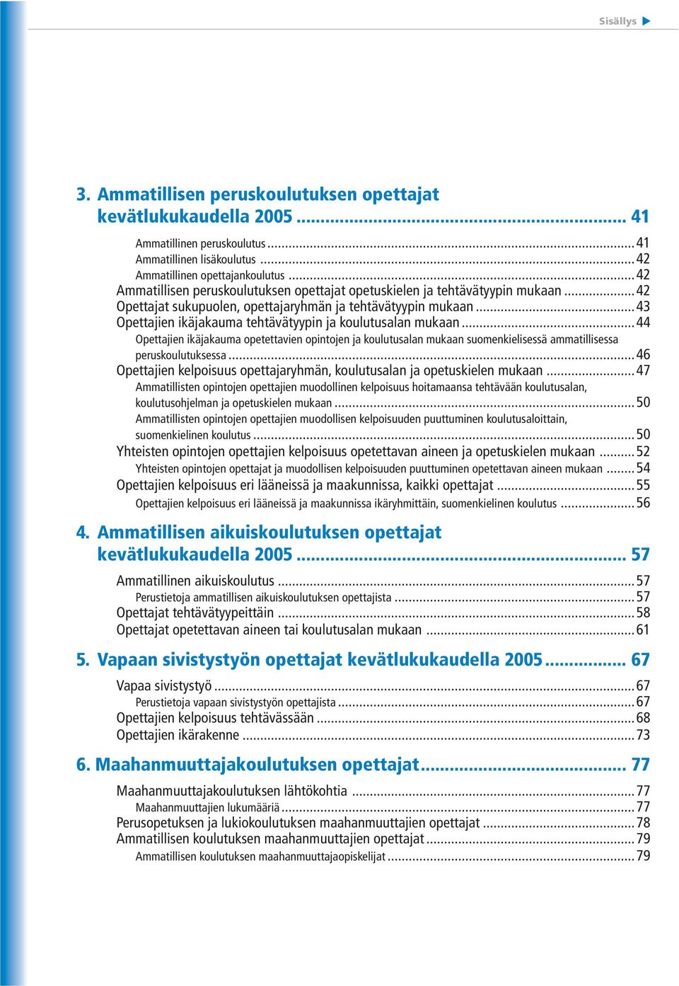 ..43 Opettajien ikäjakauma tehtävätyypin ja koulutusalan mukaan...44 Opettajien ikäjakauma opetettavien opintojen ja koulutusalan mukaan suomenkielisessä ammatillisessa peruskoulutuksessa.