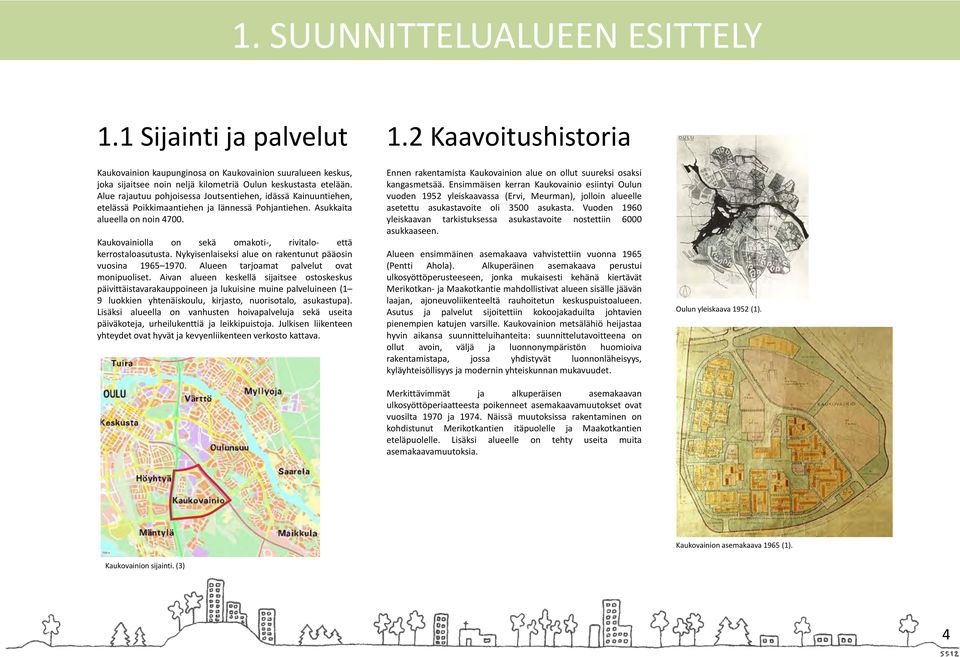 Kaukovainiolla on sekä omakoti-, rivitalo- että kerrostaloasutusta. Nykyisenlaiseksi alue on rakentunut pääosin vuosina 1965 1970. Alueen tarjoamat palvelut ovat monipuoliset.