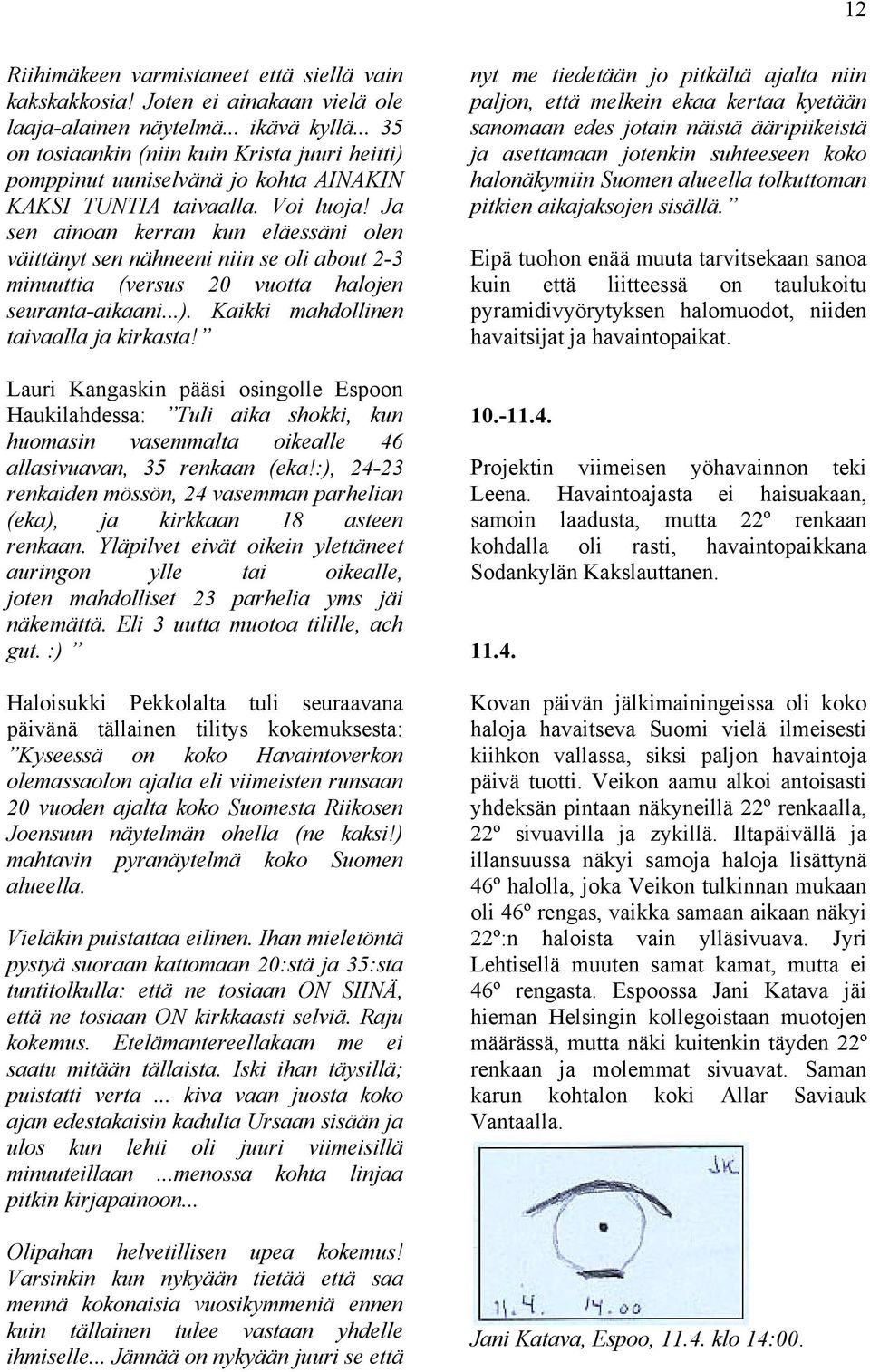 Ja sen ainoan kerran kun eläessäni olen väittänyt sen nähneeni niin se oli about 2-3 minuuttia (versus 20 vuotta halojen seuranta-aikaani...). Kaikki mahdollinen taivaalla ja kirkasta!