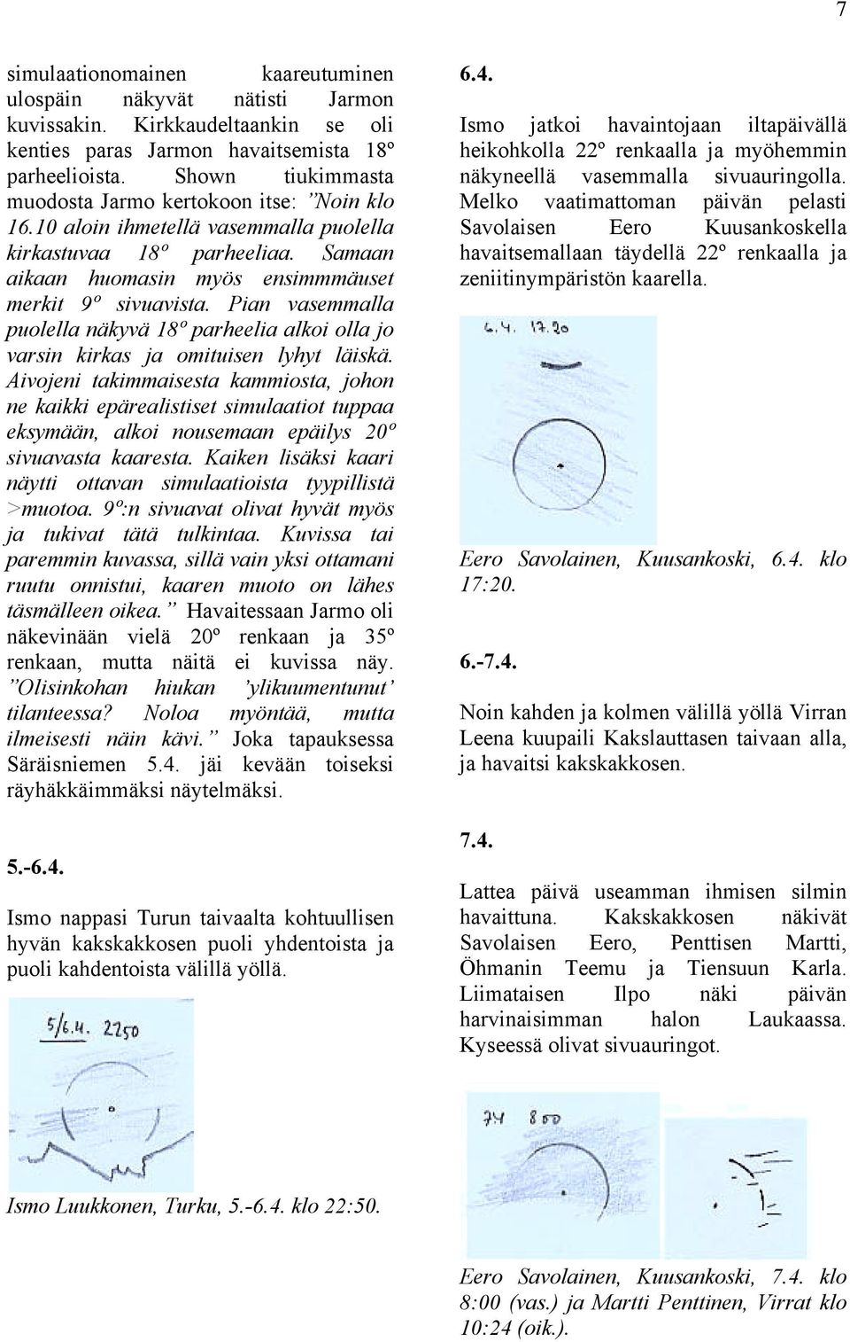 Pian vasemmalla puolella näkyvä 18º parheelia alkoi olla jo varsin kirkas ja omituisen lyhyt läiskä.