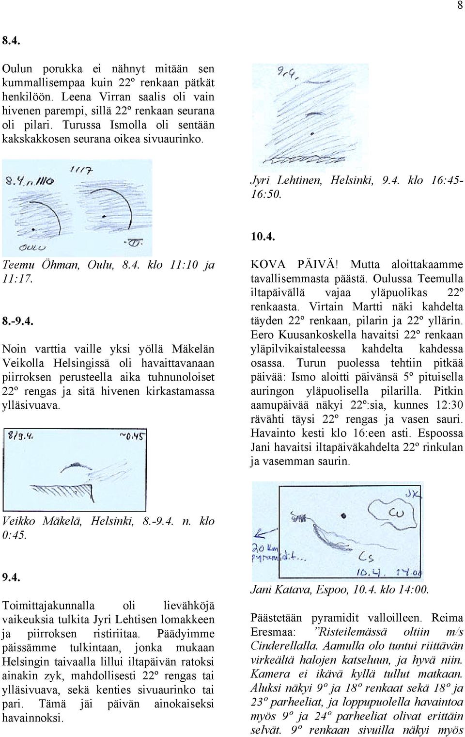klo 16:45-16:50. 10.4. Teemu Öhman, Oulu, 8.4. klo 11:10 ja 11:17. 8.-9.4. Noin varttia vaille yksi yöllä Mäkelän Veikolla Helsingissä oli havaittavanaan piirroksen perusteella aika tuhnunoloiset 22º rengas ja sitä hivenen kirkastamassa ylläsivuava.