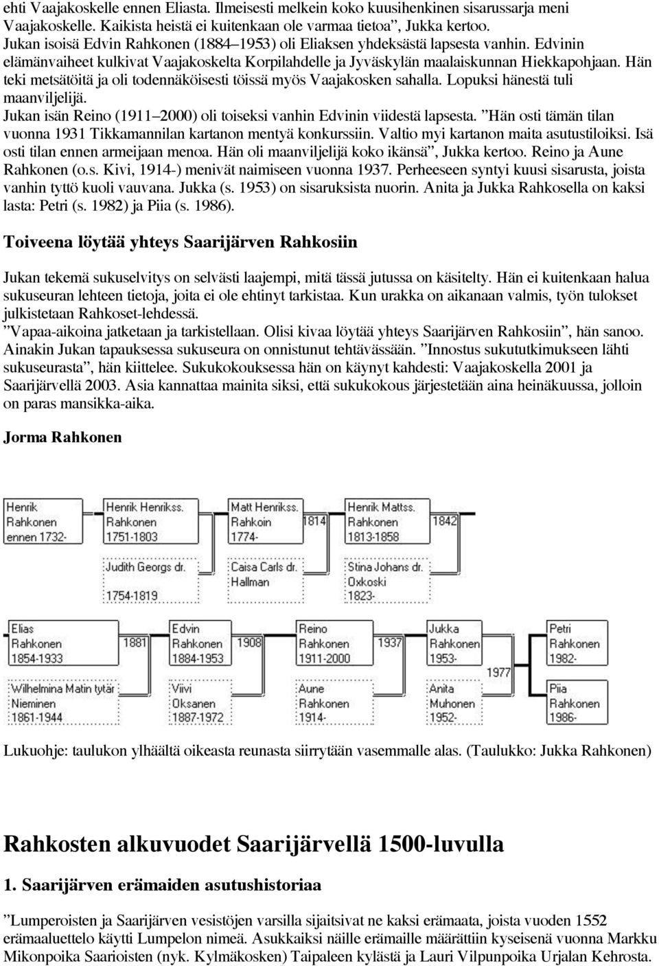 Hän teki metsätöitä ja oli todennäköisesti töissä myös Vaajakosken sahalla. Lopuksi hänestä tuli maanviljelijä. Jukan isän Reino (1911 2000) oli toiseksi vanhin Edvinin viidestä lapsesta.