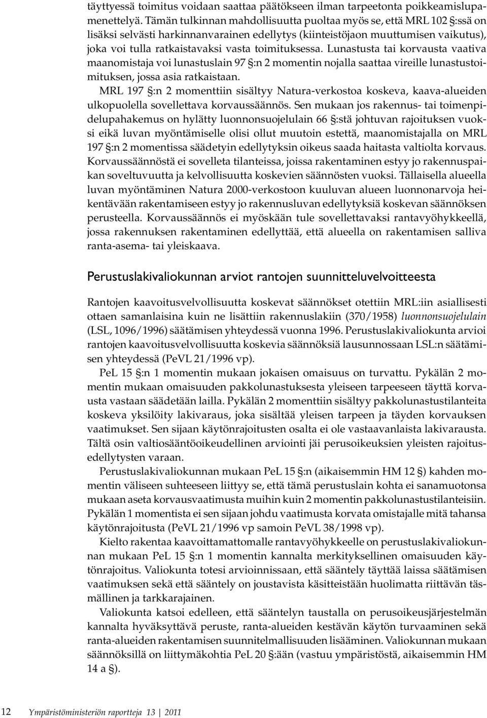 toimituksessa. Lunastusta tai korvausta vaativa maanomistaja voi lunastuslain 97 :n 2 momentin nojalla saattaa vireille lunastustoimituksen, jossa asia ratkaistaan.