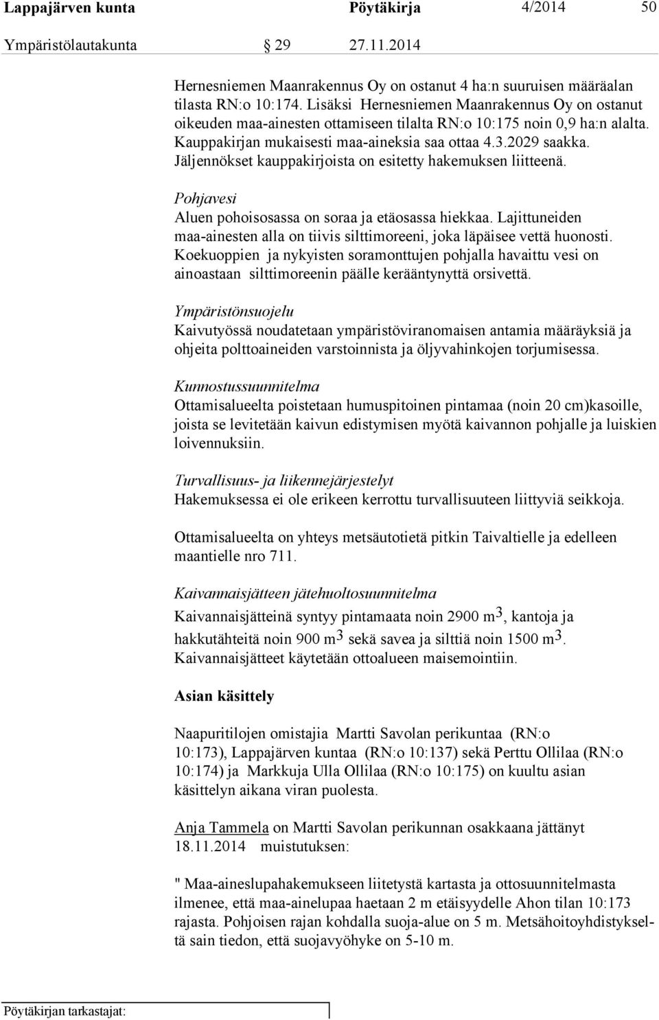 Jäljennökset kauppakirjoista on esitetty hakemuksen liitteenä. Pohjavesi Aluen pohoisosassa on soraa ja etäosassa hiekkaa.