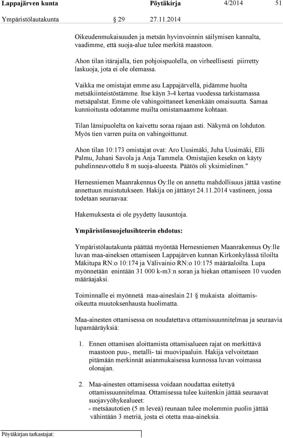 Itse käyn 3-4 kertaa vuodessa tarkistamassa metsäpalstat. Emme ole vahingoittaneet kenenkään omaisuutta. Samaa kunnioitusta odotamme muilta omistamaamme kohtaan.