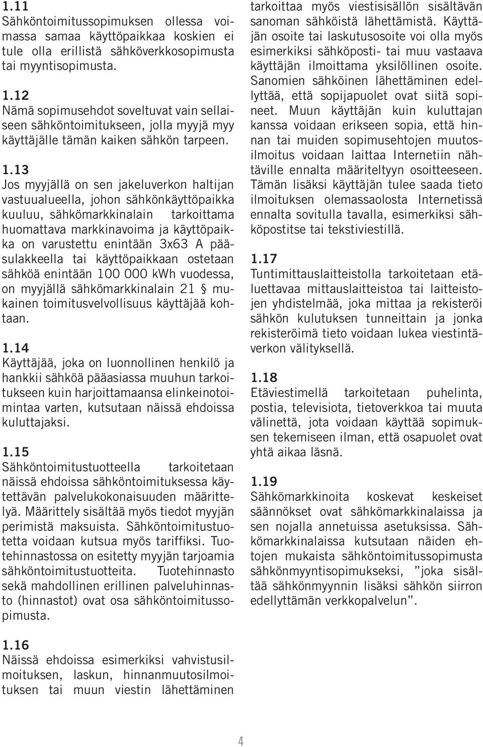 13 Jos myyjällä on sen jakeluverkon haltijan vastuualueella, johon sähkönkäyttöpaikka kuuluu, sähkömarkkinalain tarkoittama huomattava markkinavoima ja käyttöpaikka on varustettu enintään 3x63 A