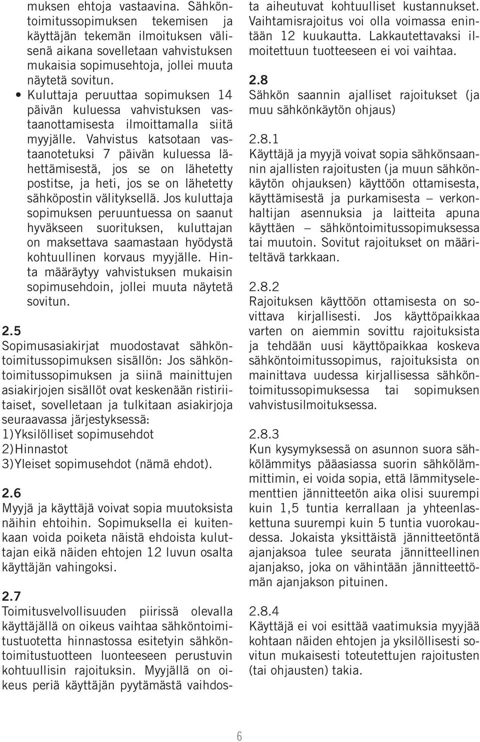 Vahvistus katsotaan vastaanotetuksi 7 päivän kuluessa lähettämisestä, jos se on lähetetty postitse, ja heti, jos se on lähetetty sähköpostin välityksellä.