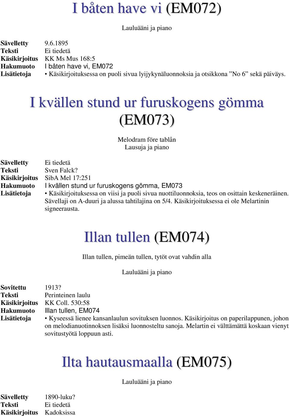 Käsikirjoitus SibA Mel 17:251 Hakumuoto I kvällen stund ur furuskogens gömma, EM073 Lisätietoja Käsikirjoituksessa on viisi ja puoli sivua nuottiluonnoksia, teos on osittain keskeneräinen.