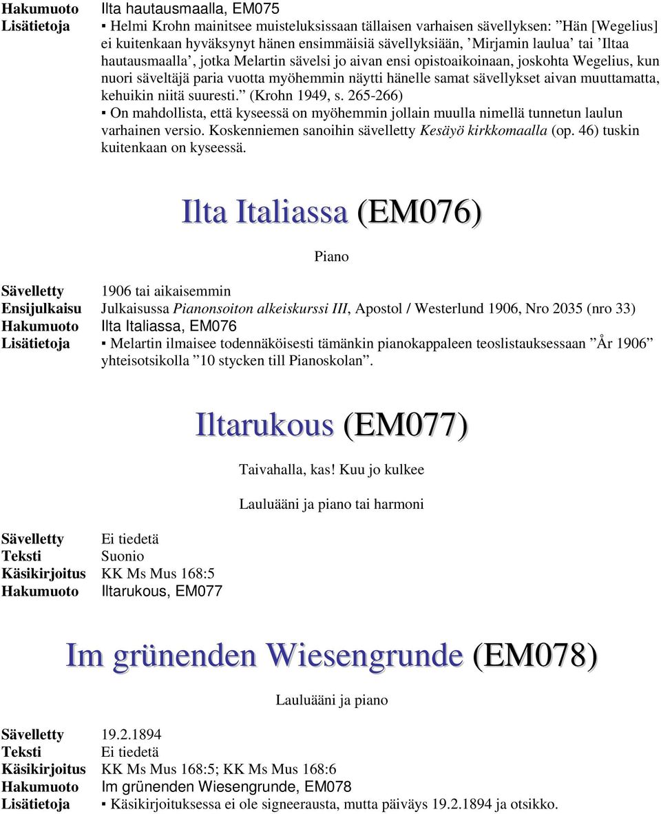 muuttamatta, kehuikin niitä suuresti. (Krohn 1949, s. 265-266) On mahdollista, että kyseessä on myöhemmin jollain muulla nimellä tunnetun laulun varhainen versio.