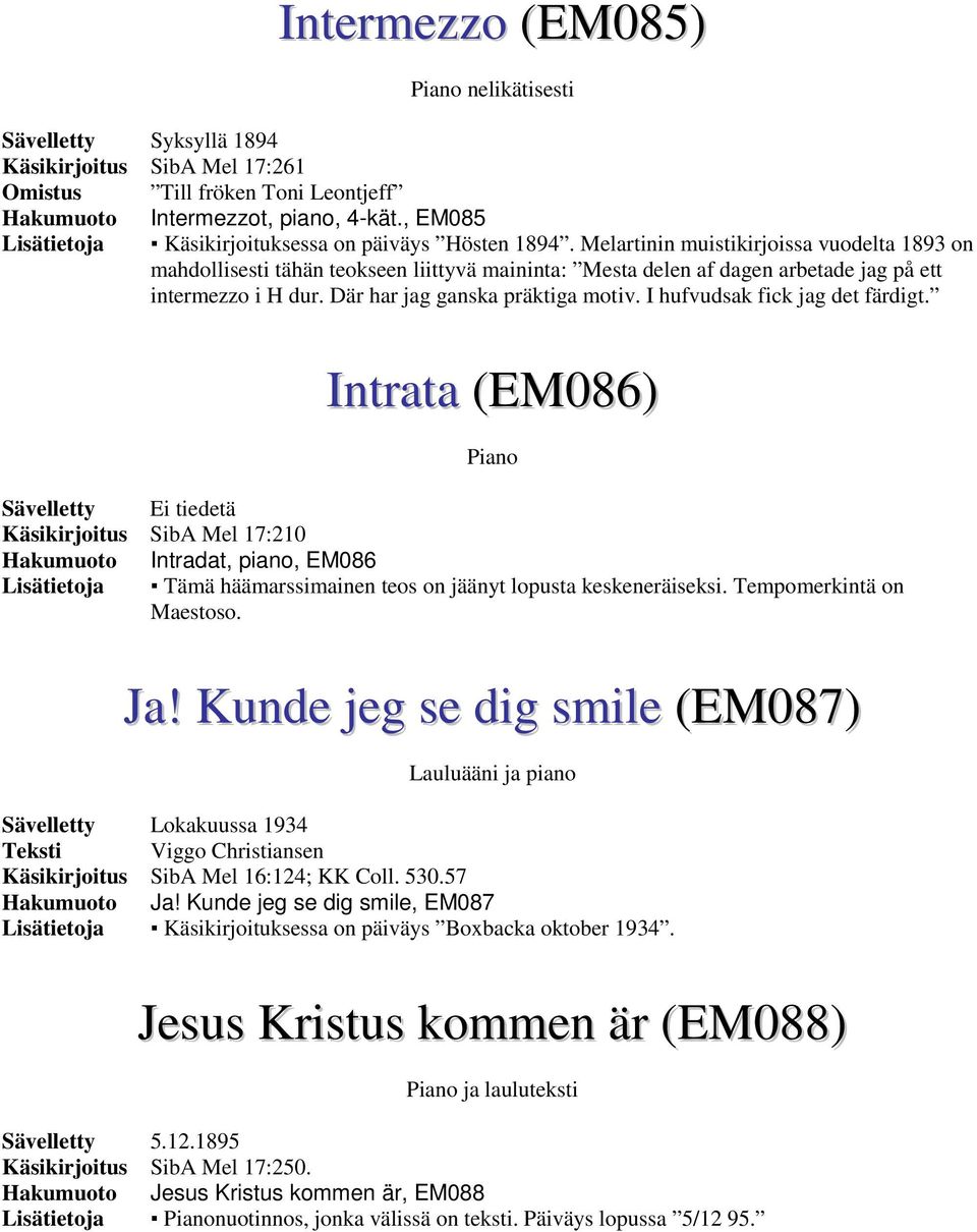 Melartinin muistikirjoissa vuodelta 1893 on mahdollisesti tähän teokseen liittyvä maininta: Mesta delen af dagen arbetade jag på ett intermezzo i H dur. Där har jag ganska präktiga motiv.