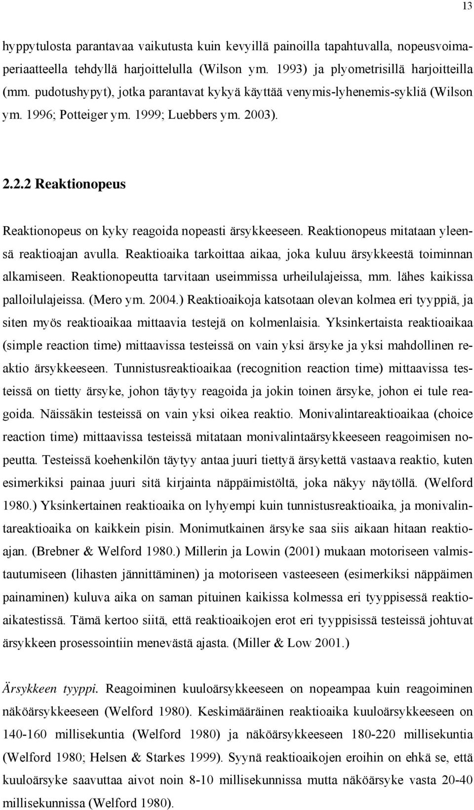 Reaktionopeus mitataan yleensä reaktioajan avulla. Reaktioaika tarkoittaa aikaa, joka kuluu ärsykkeestä toiminnan alkamiseen. Reaktionopeutta tarvitaan useimmissa urheilulajeissa, mm.