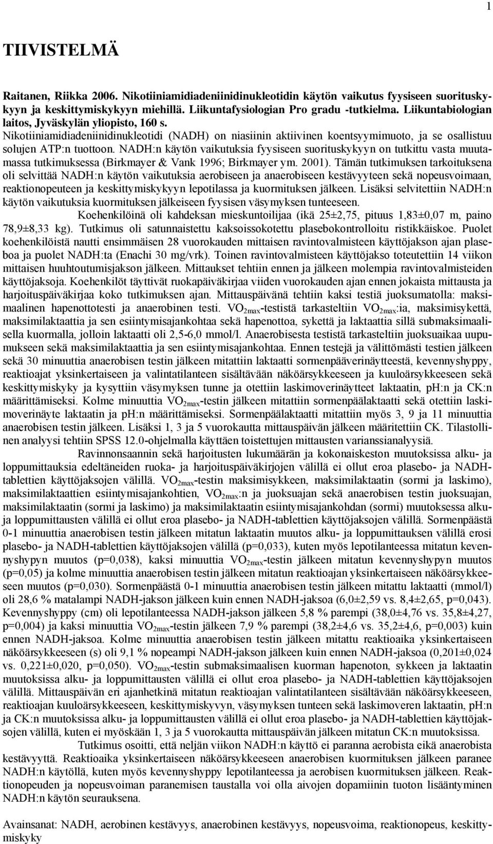 NADH:n käytön vaikutuksia fyysiseen suorituskykyyn on tutkittu vasta muutamassa tutkimuksessa (Birkmayer & Vank 1996; Birkmayer ym. 2001).