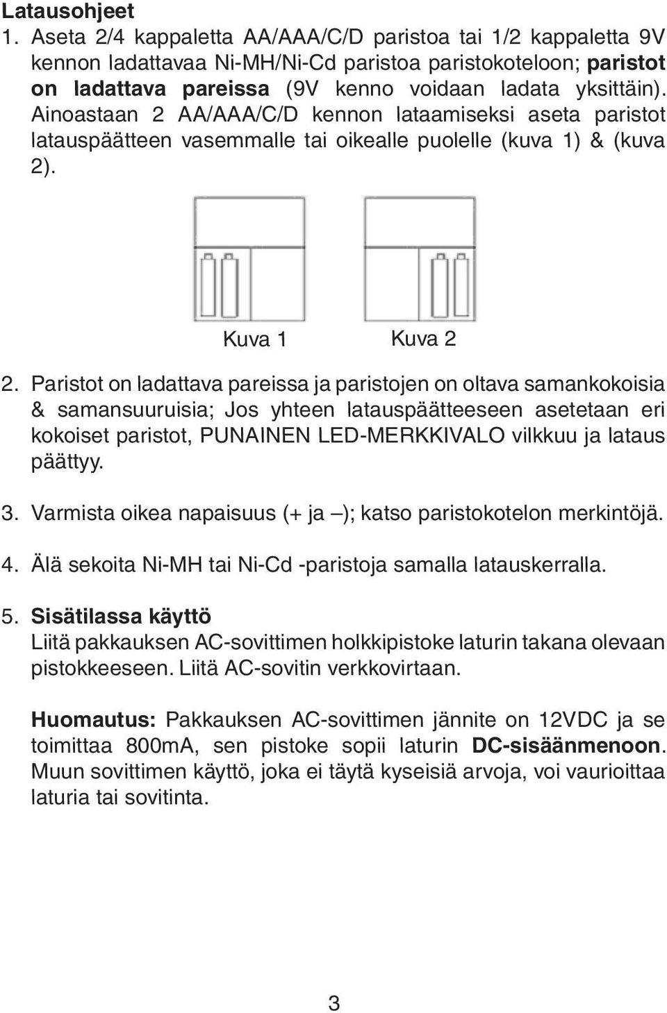 Ainoastaan 2 AA/AAA/C/D kennon lataamiseksi aseta paristot latauspäätteen vasemmalle tai oikealle puolelle (kuva 1) & (kuva 2). Kuva 1 Kuva 2 2.