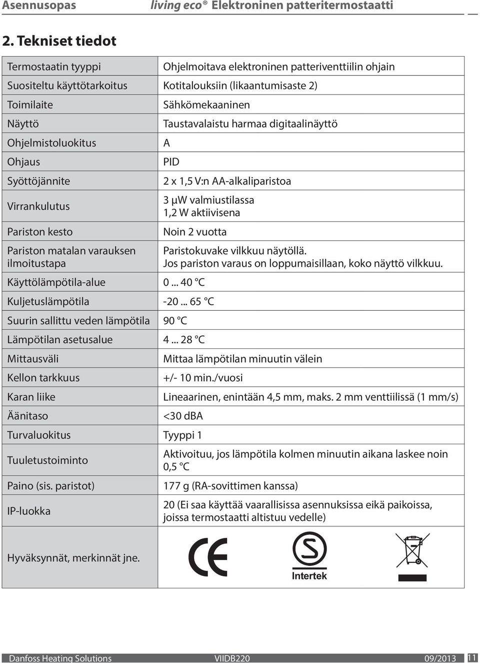 1,2 W aktiivisena Noin 2 vuotta Käyttölämpötila-alue 0 40 C Kuljetuslämpötila -20 65 C Suurin sallittu veden lämpötila 90 C Lämpötilan asetusalue 4 28 C Mittausväli Kellon tarkkuus Karan liike