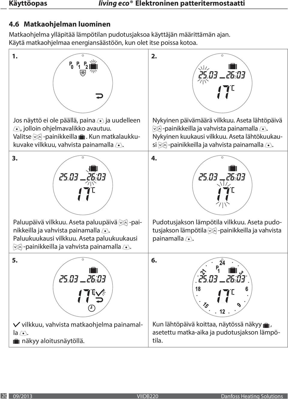 lähtökuukausi -painikkeilla ja vahvista painamalla 3 4 Paluupäivä vilkkuu Aseta paluupäivä -painikkeilla ja vahvista painamalla Paluukuukausi vilkkuu Aseta paluukuukausi -painikkeilla ja vahvista