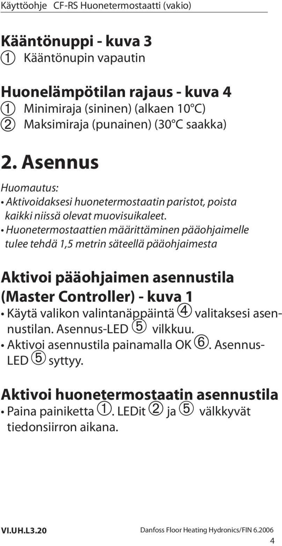 Huonetermostaattien määrittäminen pääohjaimelle tulee tehdä 1,5 metrin säteellä pääohjaimesta Aktivoi pääohjaimen asennustila (Master Controller) - kuva 1 Käytä