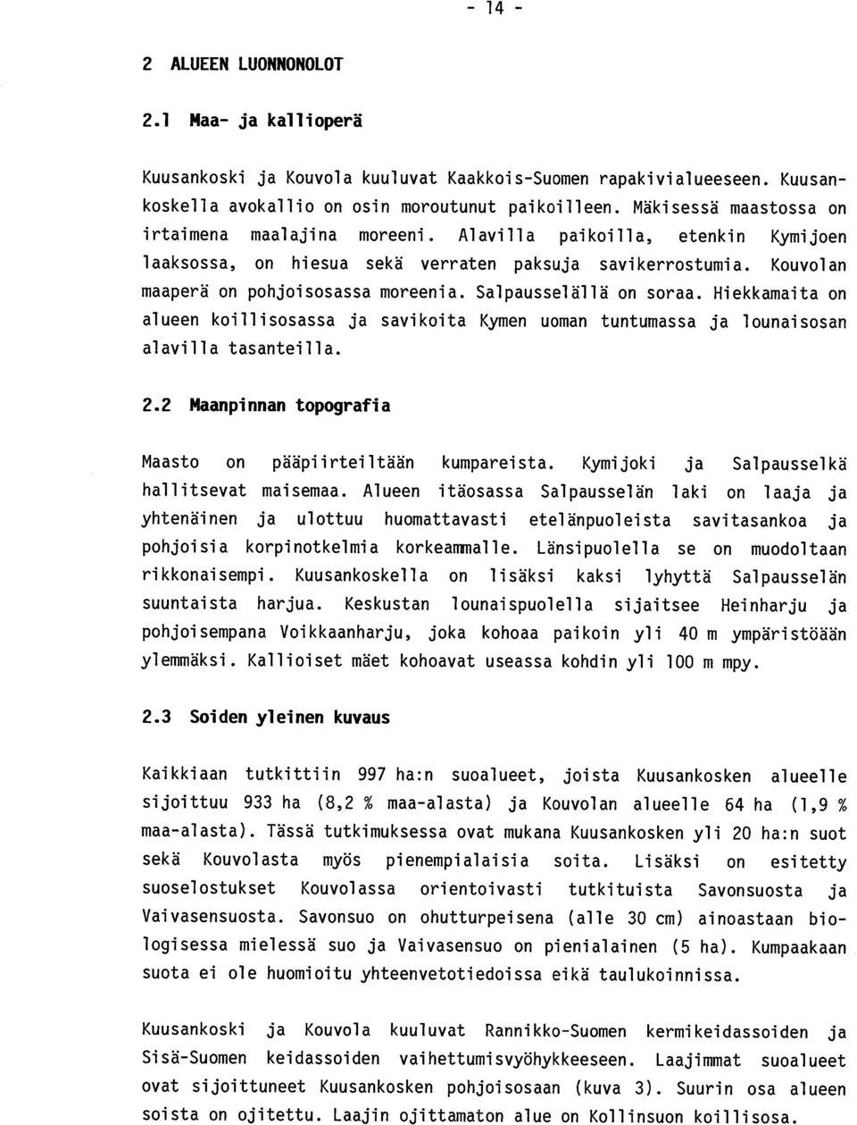 Salpausselällä on soraa. Hiekkamaita on alueen koillisosassa ja savikoita Kymen uoman tuntumassa ja lounaisosan alavilla tasanteilla. 2.2 Maanpinnan topografia Maasto on pääpiirteiltään kumpareista.