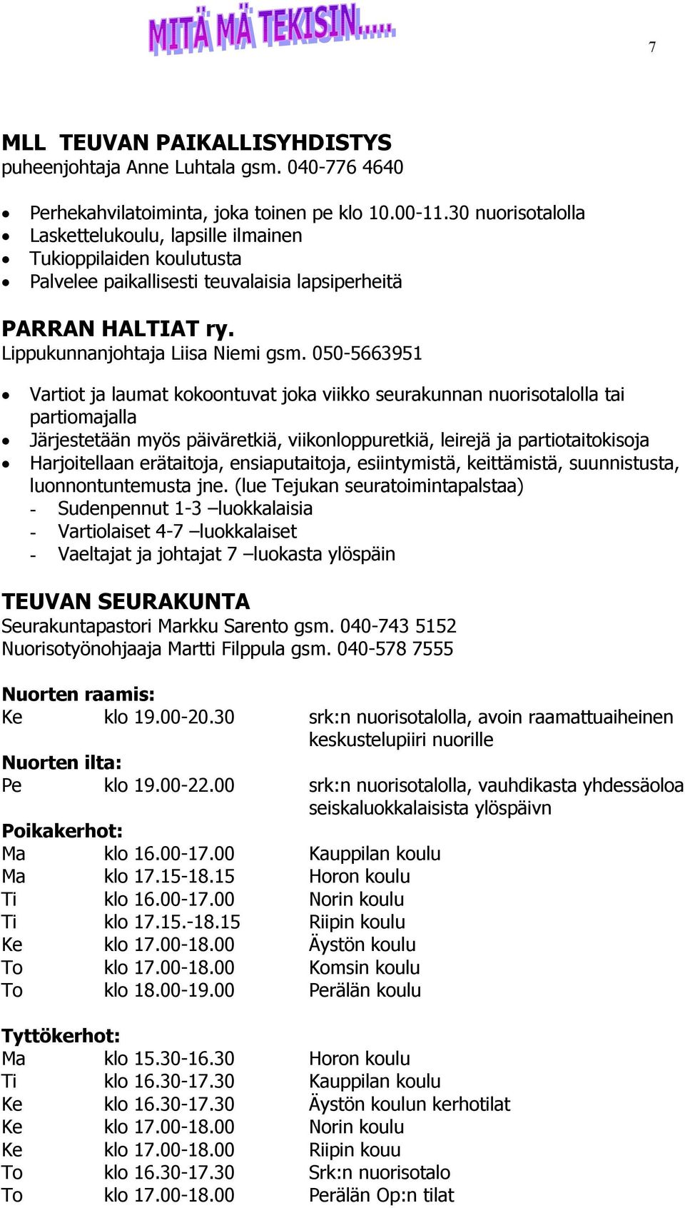 050-5663951 Vartiot ja laumat kokoontuvat joka viikko seurakunnan nuorisotalolla tai partiomajalla Järjestetään myös päiväretkiä, viikonloppuretkiä, leirejä ja partiotaitokisoja Harjoitellaan