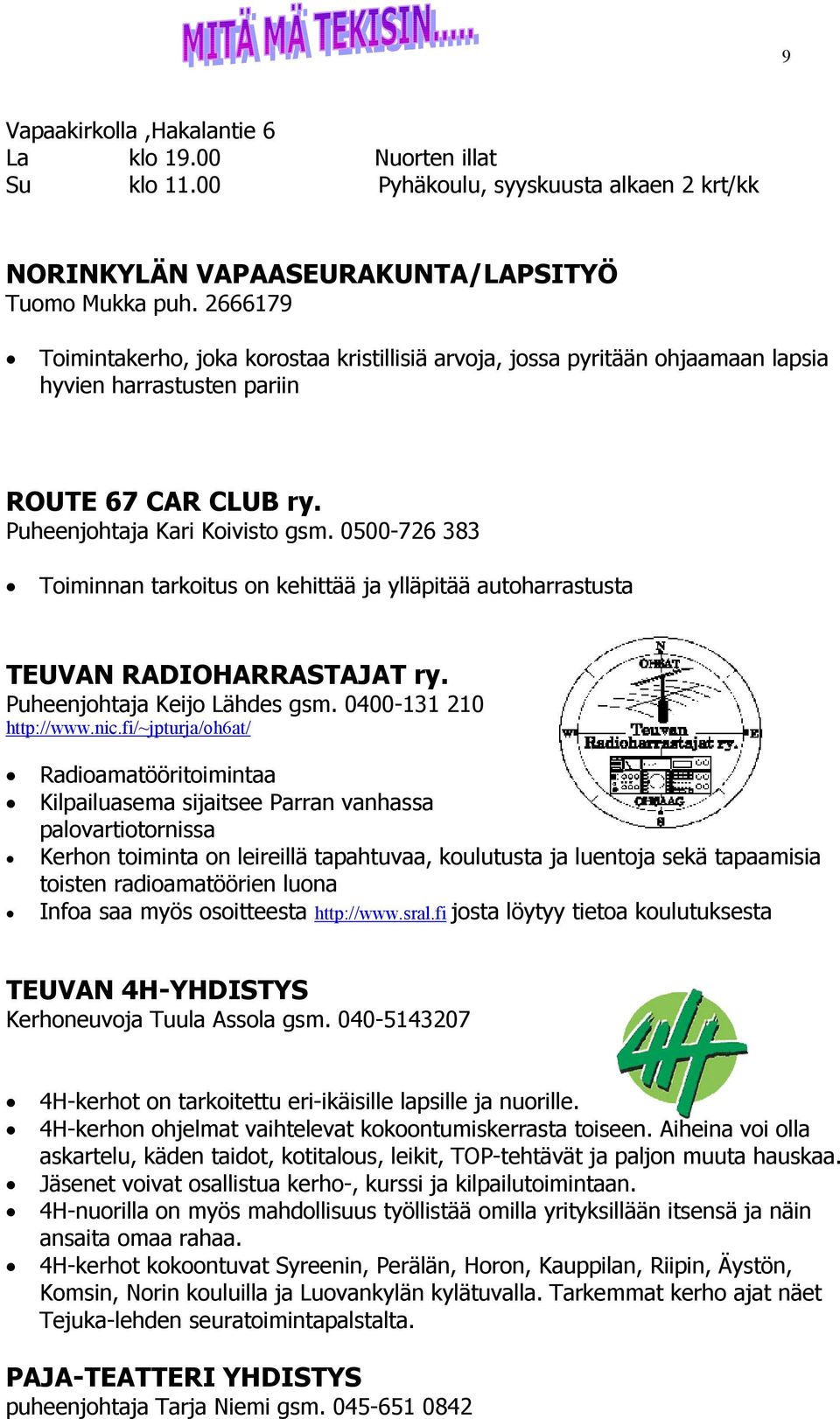 0500-726 383 Toiminnan tarkoitus on kehittää ja ylläpitää autoharrastusta TEUVAN RADIOHARRASTAJAT ry. Puheenjohtaja Keijo Lähdes gsm. 0400-131 210 http://www.nic.