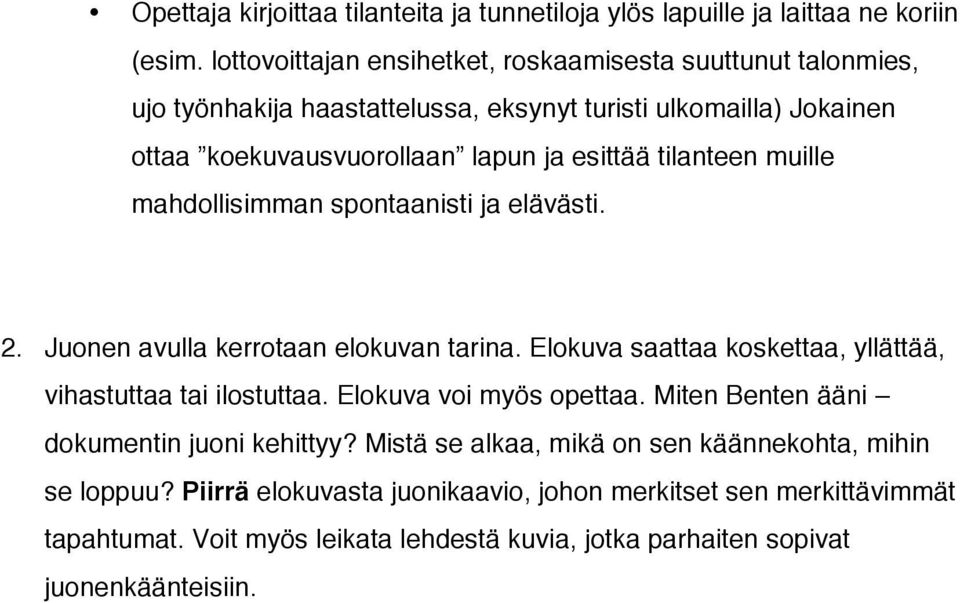 tilanteen muille mahdollisimman spontaanisti ja elävästi. 2. Juonen avulla kerrotaan elokuvan tarina. Elokuva saattaa koskettaa, yllättää, vihastuttaa tai ilostuttaa.