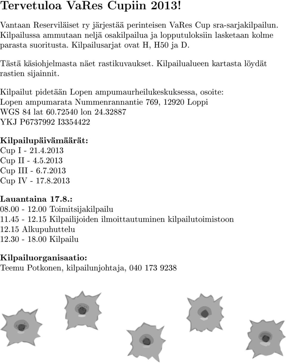 Kilpailut pidetään Lopen ampumaurheilukeskuksessa, osoite: Lopen ampumarata Nummenrannantie 769, 12920 Loppi WGS 84 lat 60.72540 lon 24.32887 YKJ P6737992 I3354422 Kilpailupäivämäärät: Cup I - 21.4.2013 Cup II - 4.