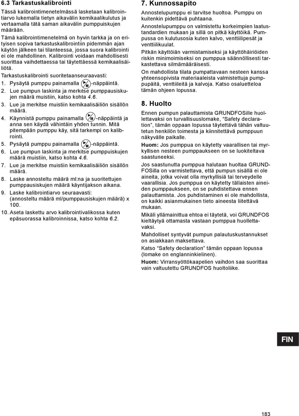 Kalibrointi voidaan mahdollisesti suorittaa vaihdettaessa tai täytettäessä kemikaalisäiliötä. Tarkastuskalibrointi suoritetaanseuraavasti: 1. Pysäytä pumppu painamalla -näppäintä. 2.