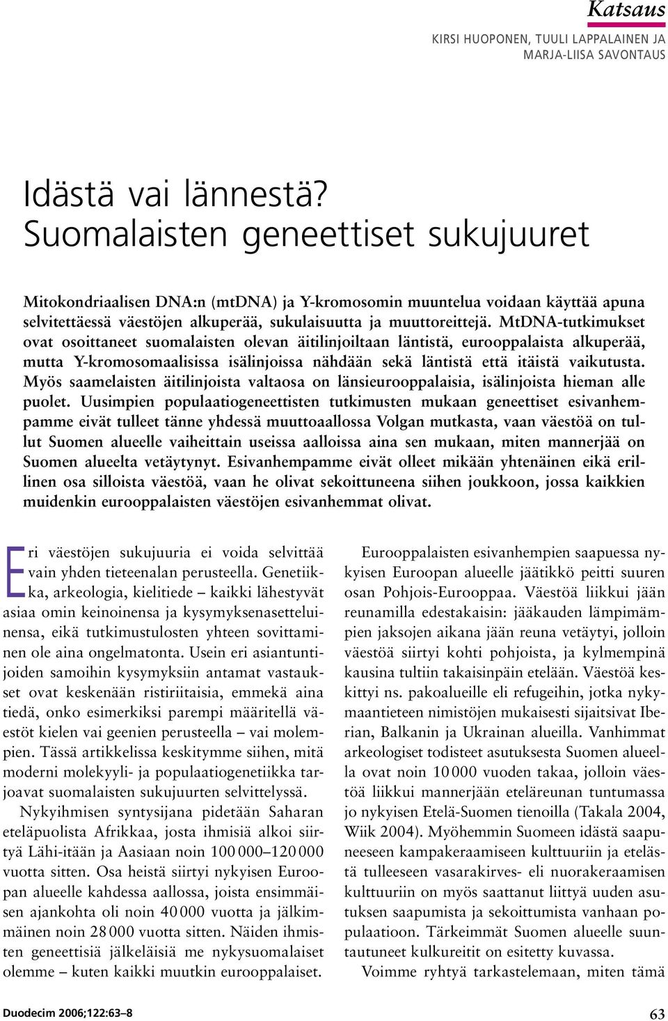 MtDNA tutkimukset ovat osoittaneet suomalaisten olevan äitilinjoiltaan läntistä, eurooppalaista alkuperää, mutta Y kromosomaalisissa isälinjoissa nähdään sekä läntistä että itäistä vaikutusta.