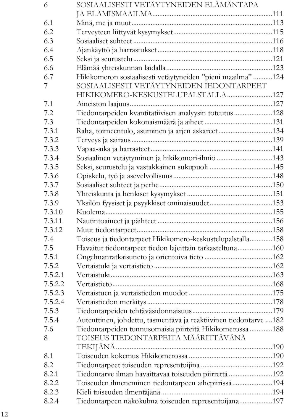 ..124 7 SOSIAALISESTI VETÄYTYNEIDEN IEDONTARPEET HIKIKOMERO-KESKUSTELUPALSTALLA...127 7.1 Aineiston laajuus...127 7.2 Tiedontarpeiden kvantitatiivisen analyysin toteutus...128 7.