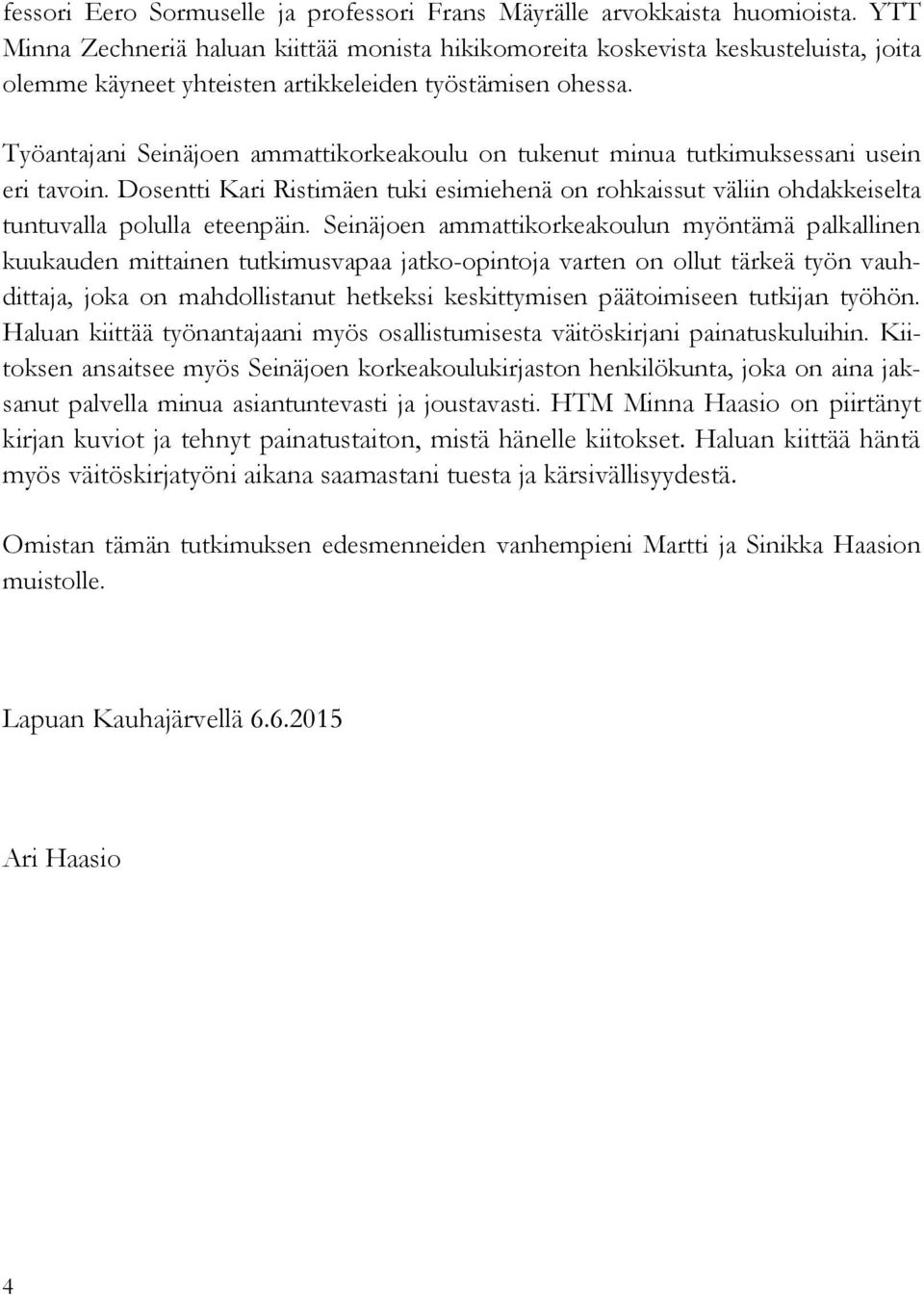 Työantajani Seinäjoen ammattikorkeakoulu on tukenut minua tutkimuksessani usein eri tavoin. Dosentti Kari Ristimäen tuki esimiehenä on rohkaissut väliin ohdakkeiselta tuntuvalla polulla eteenpäin.