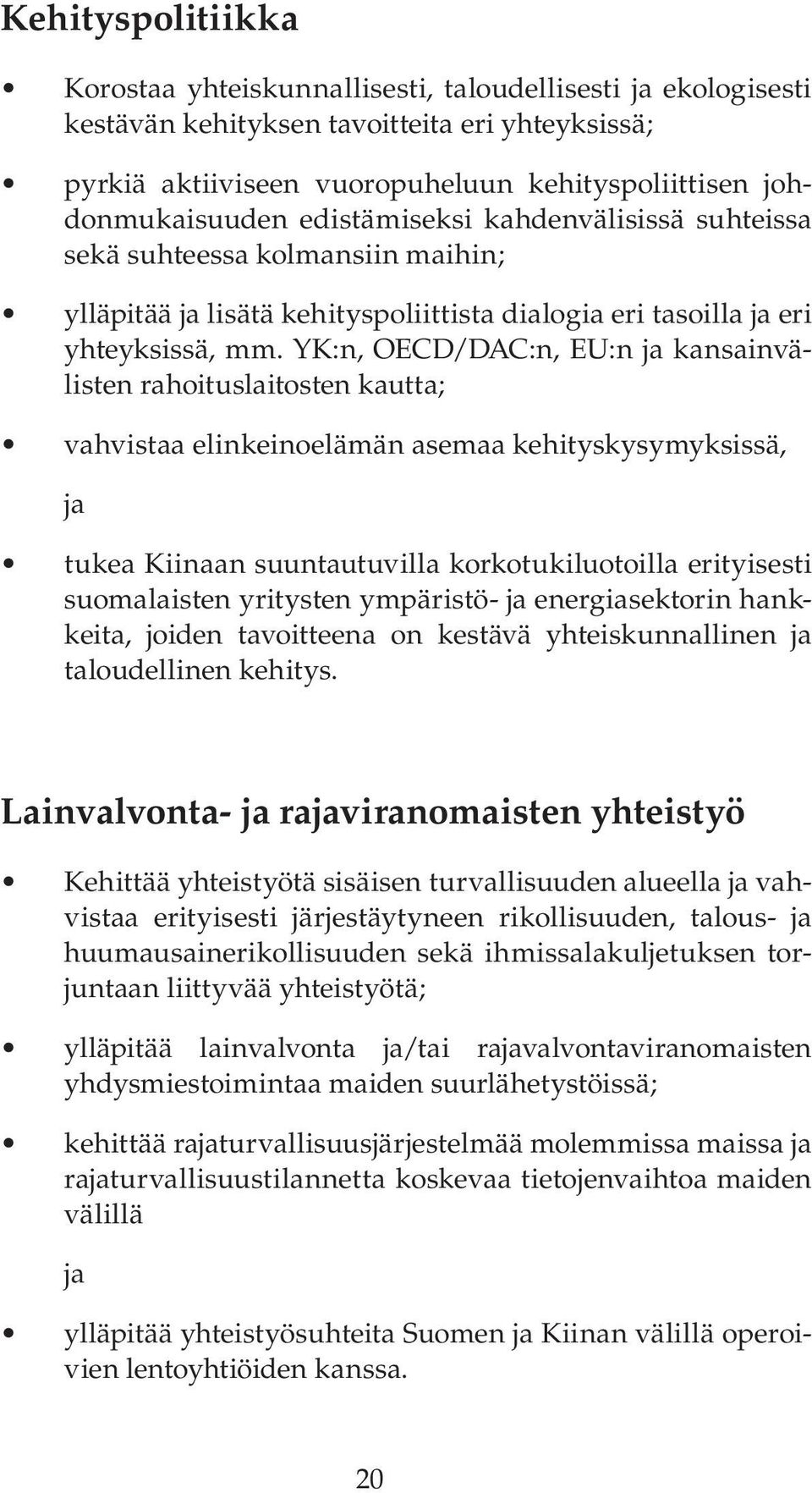 YK:n, OECD/DAC:n, EU:n ja kansainvälisten rahoituslaitosten kautta; vahvistaa elinkeinoelämän asemaa kehityskysymyksissä, ja tukea Kiinaan suuntautuvilla korkotukiluotoilla erityisesti suomalaisten