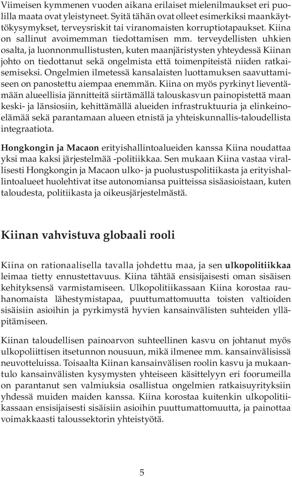 terveydellisten uhkien osalta, ja luonnonmullistusten, kuten maanjäristysten yhteydessä Kiinan johto on tiedottanut sekä ongelmista että toimenpiteistä niiden ratkaisemiseksi.