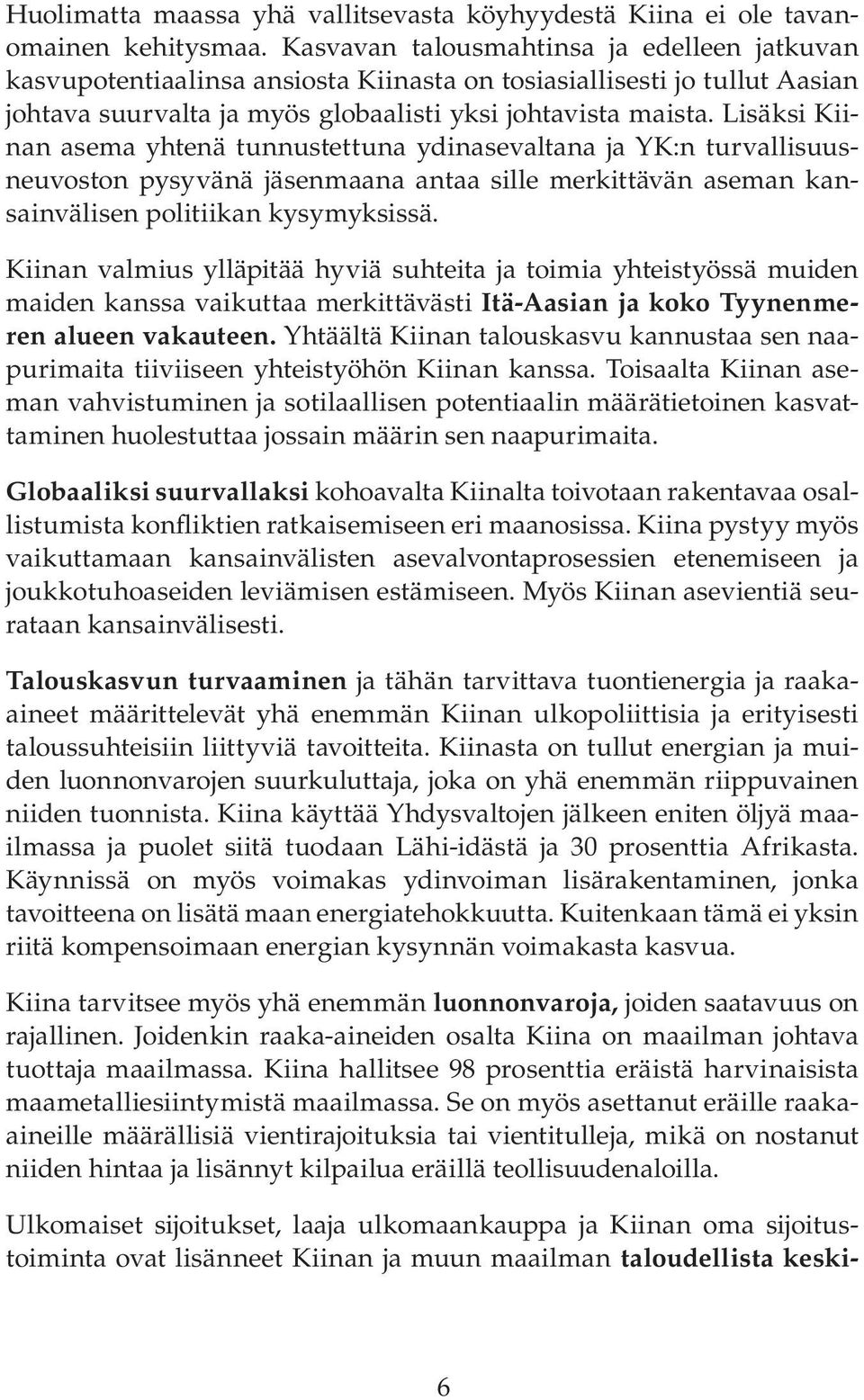 Lisäksi Kiinan asema yhtenä tunnustettuna ydinasevaltana ja YK:n turvallisuusneuvoston pysyvänä jäsenmaana antaa sille merkittävän aseman kansainvälisen politiikan kysymyksissä.