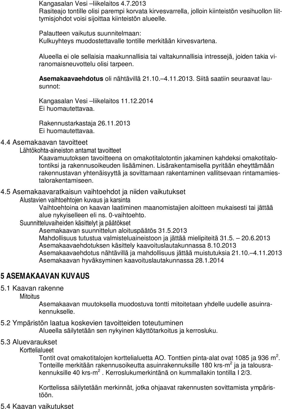 Alueella ei ole sellaisia maakunnallisia tai valtakunnallisia intressejä, joiden takia viranomaisneuvottelu olisi tarpeen. Asemakaavaehdotus oli nähtävillä 21.10. 4.11.2013.