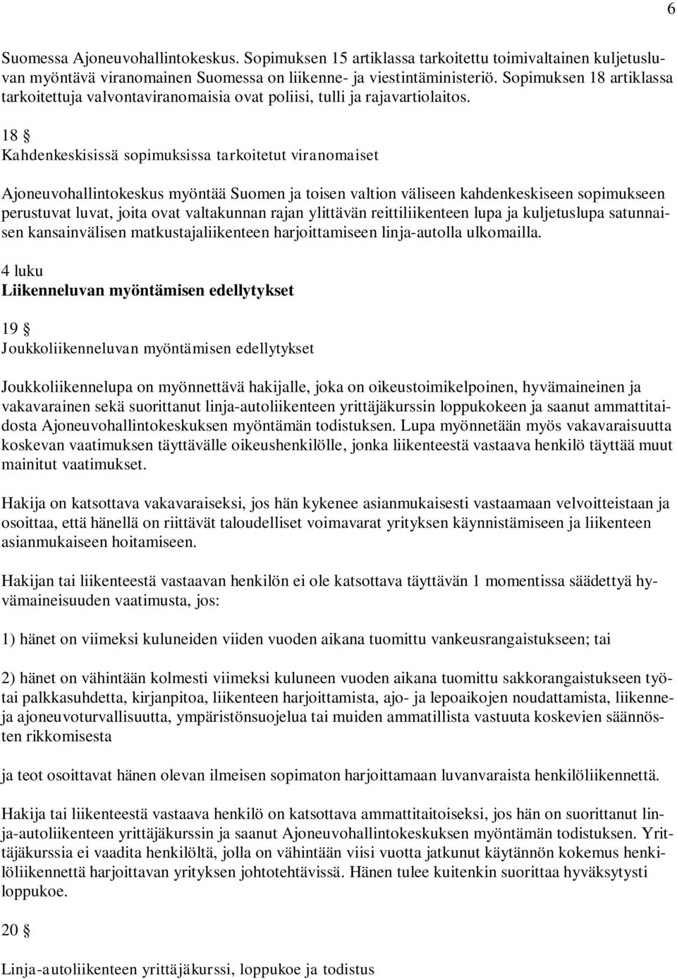 18 Kahdenkeskisissä sopimuksissa tarkoitetut viranomaiset Ajoneuvohallintokeskus myöntää Suomen ja toisen valtion väliseen kahdenkeskiseen sopimukseen perustuvat luvat, joita ovat valtakunnan rajan